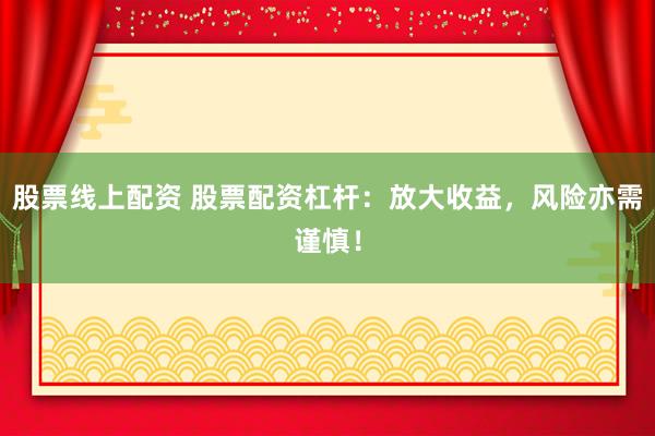 股票线上配资 股票配资杠杆：放大收益，风险亦需谨慎！