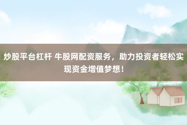 炒股平台杠杆 牛股网配资服务，助力投资者轻松实现资金增值梦想！
