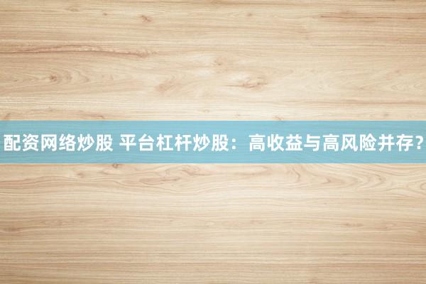 配资网络炒股 平台杠杆炒股：高收益与高风险并存？