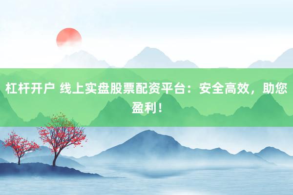 杠杆开户 线上实盘股票配资平台：安全高效，助您盈利！