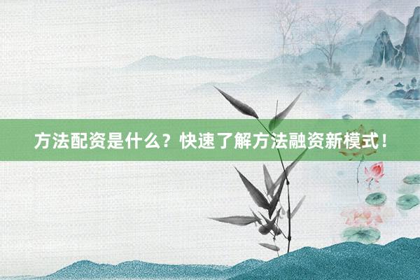 方法配资是什么？快速了解方法融资新模式！