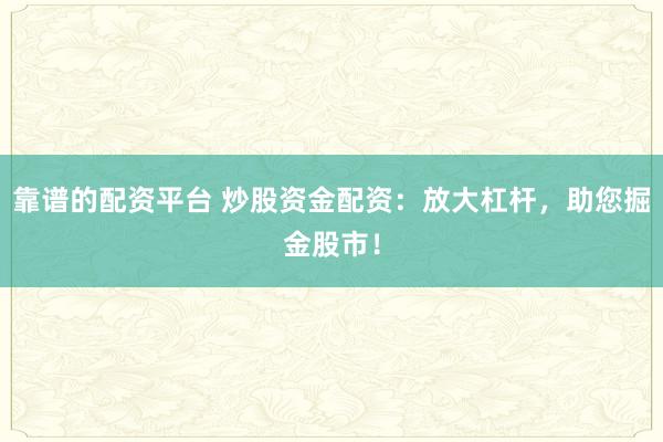 靠谱的配资平台 炒股资金配资：放大杠杆，助您掘金股市！