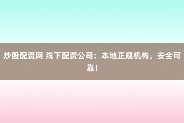 炒股配资网 线下配资公司：本地正规机构，安全可靠！