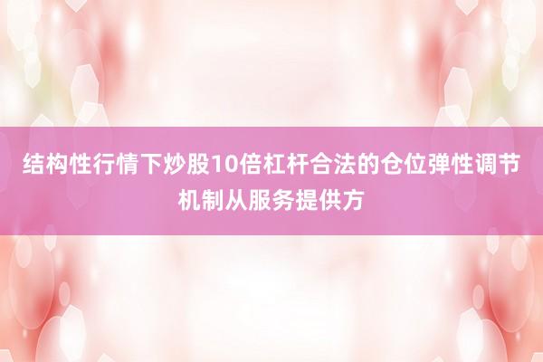 结构性行情下炒股10倍杠杆合法的仓位弹性调节机制从服务提供方