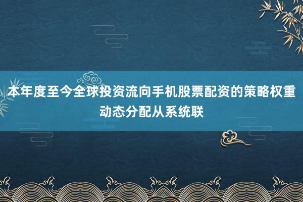 本年度至今全球投资流向手机股票配资的策略权重动态分配从系统联