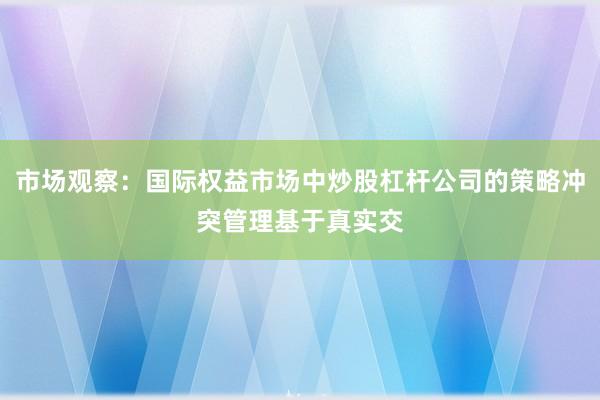 市场观察：国际权益市场中炒股杠杆公司的策略冲突管理基于真实交