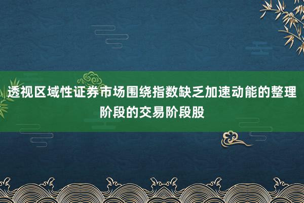 透视区域性证券市场围绕指数缺乏加速动能的整理阶段的交易阶段股