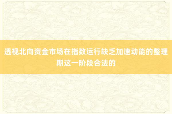 透视北向资金市场在指数运行缺乏加速动能的整理期这一阶段合法的