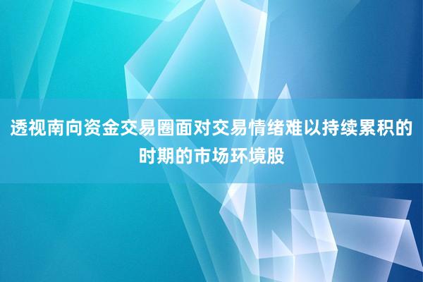 透视南向资金交易圈面对交易情绪难以持续累积的时期的市场环境股