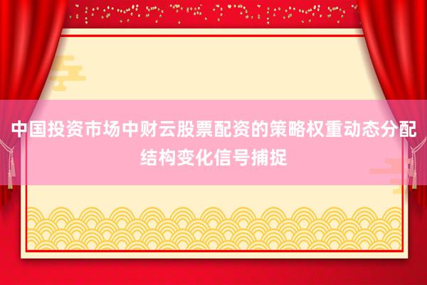 中国投资市场中财云股票配资的策略权重动态分配结构变化信号捕捉