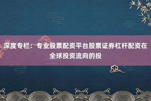 深度专栏：专业股票配资平台股票证券杠杆配资在全球投资流向的投