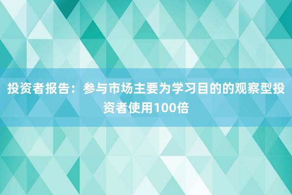 投资者报告：参与市场主要为学习目的的观察型投资者使用100倍
