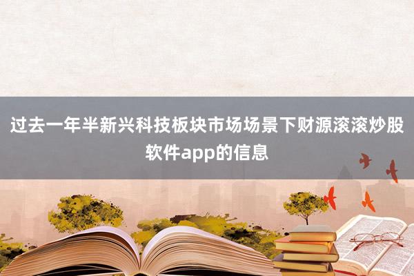 过去一年半新兴科技板块市场场景下财源滚滚炒股软件app的信息