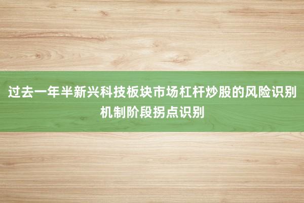 过去一年半新兴科技板块市场杠杆炒股的风险识别机制阶段拐点识别
