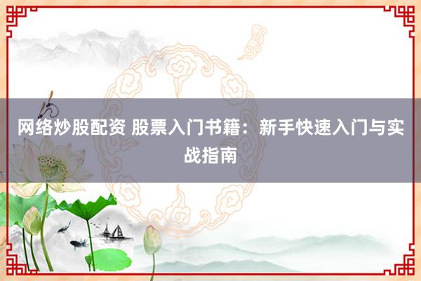 网络炒股配资 股票入门书籍：新手快速入门与实战指南