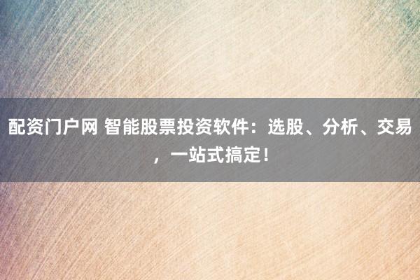 配资门户网 智能股票投资软件：选股、分析、交易，一站式搞定！