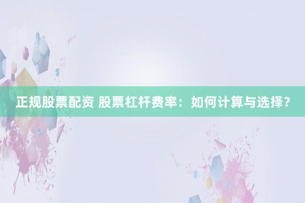 正规股票配资 股票杠杆费率：如何计算与选择？