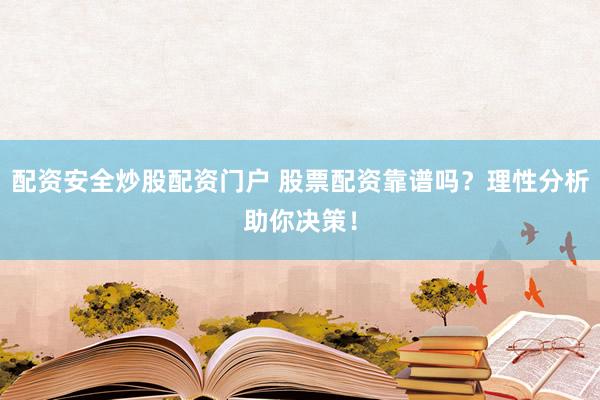 配资安全炒股配资门户 股票配资靠谱吗？理性分析助你决策！