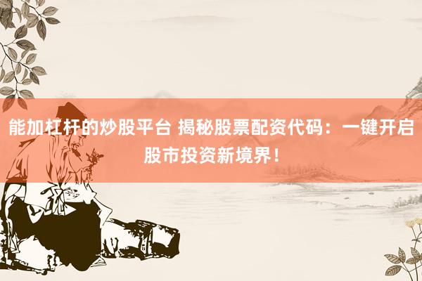 能加杠杆的炒股平台 揭秘股票配资代码：一键开启股市投资新境界！