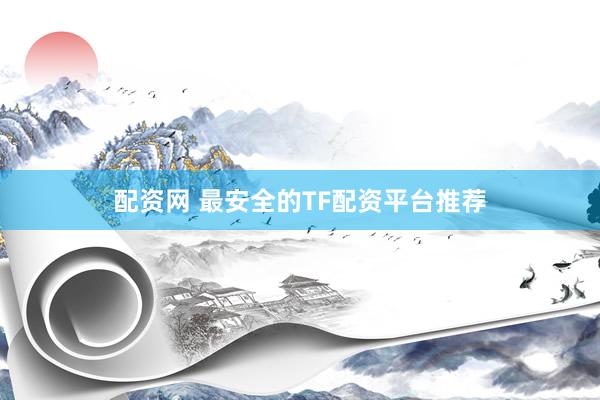 配资网 最安全的TF配资平台推荐