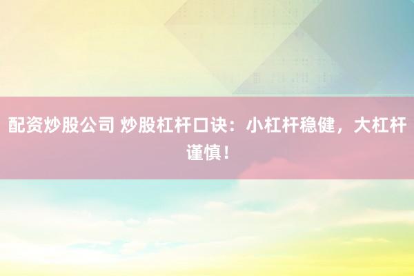 配资炒股公司 炒股杠杆口诀：小杠杆稳健，大杠杆谨慎！
