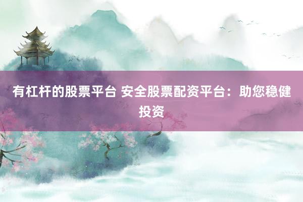 有杠杆的股票平台 安全股票配资平台：助您稳健投资