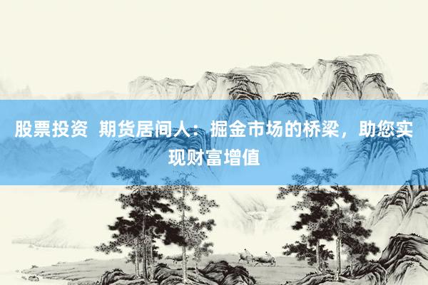 股票投资  期货居间人：掘金市场的桥梁，助您实现财富增值