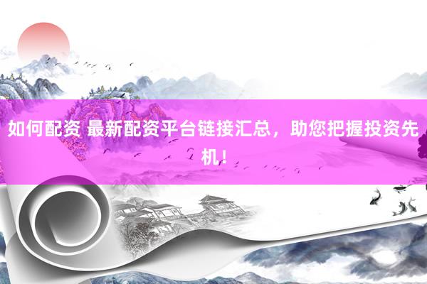 如何配资 最新配资平台链接汇总，助您把握投资先机！