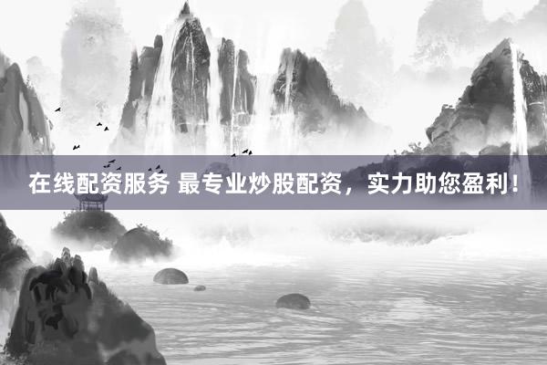 在线配资服务 最专业炒股配资，实力助您盈利！