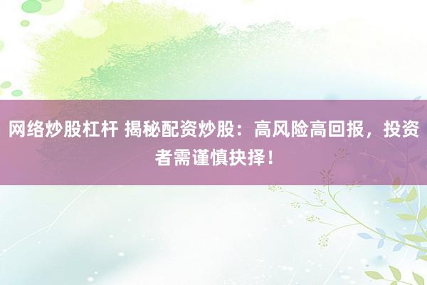 网络炒股杠杆 揭秘配资炒股:高风险高回报,投资者需谨慎抉择!