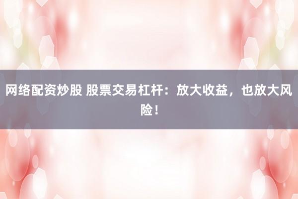 网络配资炒股 股票交易杠杆:放大收益,也放大风险!