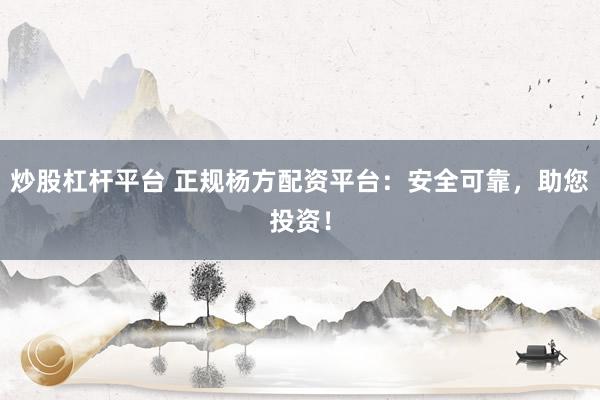 炒股杠杆平台 正规杨方配资平台：安全可靠，助您投资！