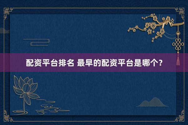 配资平台排名 最早的配资平台是哪个？
