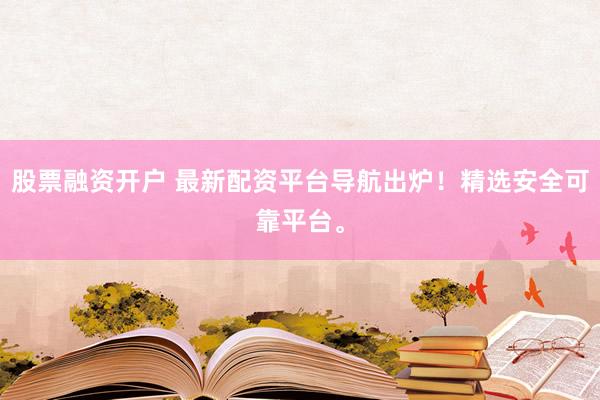 股票融资开户 最新配资平台导航出炉!精选安全可靠平台。