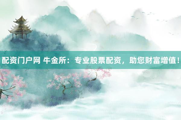 配资门户网 牛金所：专业股票配资，助您财富增值！