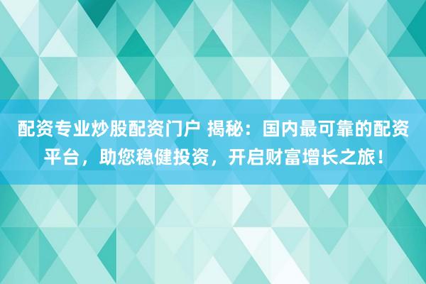 配资专业炒股配资门户 揭秘：国内最可靠的配资平台，助您稳健投资，开启财富增长之旅！
