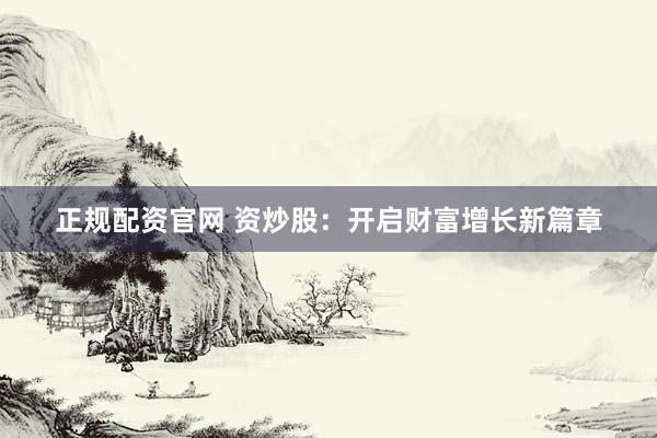 正规配资官网 资炒股：开启财富增长新篇章
