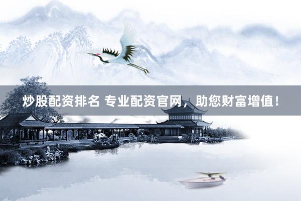 炒股配资排名 专业配资官网,助您财富增值!
