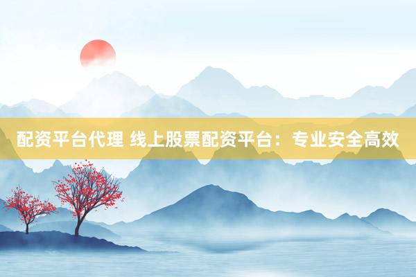 配资平台代理 线上股票配资平台：专业安全高效